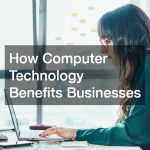 How Computer Technology Benefits Businesses